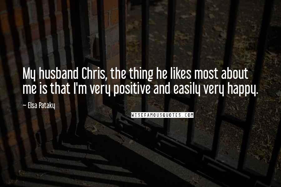 Elsa Pataky Quotes: My husband Chris, the thing he likes most about me is that I'm very positive and easily very happy.