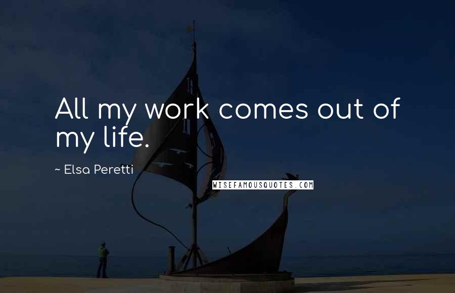 Elsa Peretti Quotes: All my work comes out of my life.