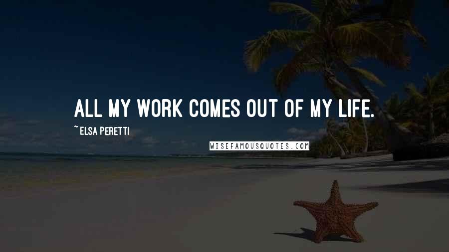 Elsa Peretti Quotes: All my work comes out of my life.