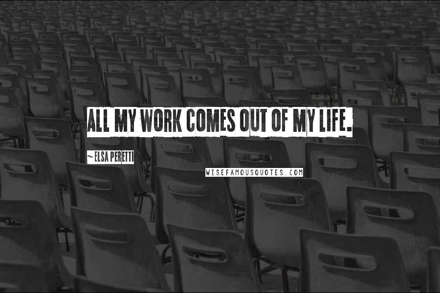 Elsa Peretti Quotes: All my work comes out of my life.