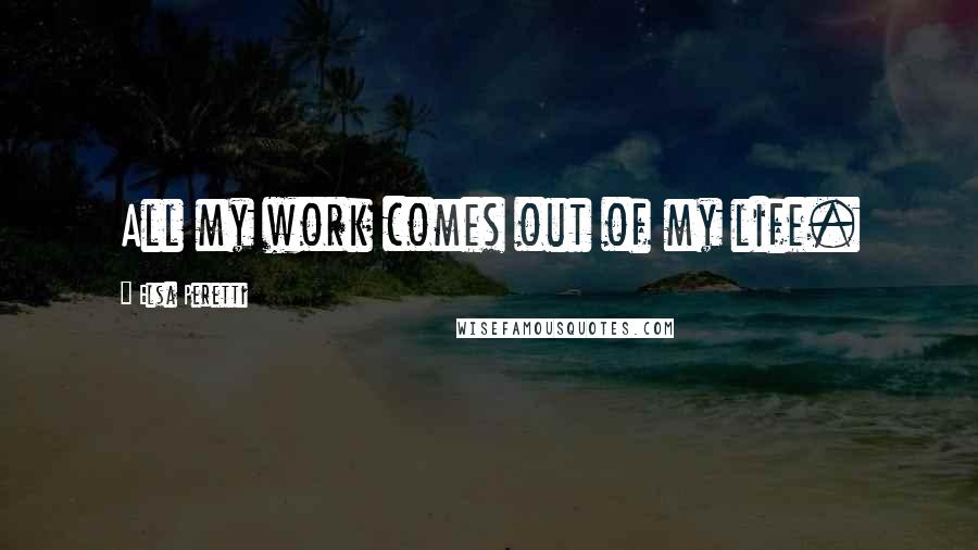 Elsa Peretti Quotes: All my work comes out of my life.