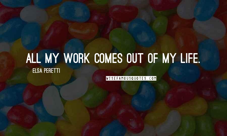 Elsa Peretti Quotes: All my work comes out of my life.