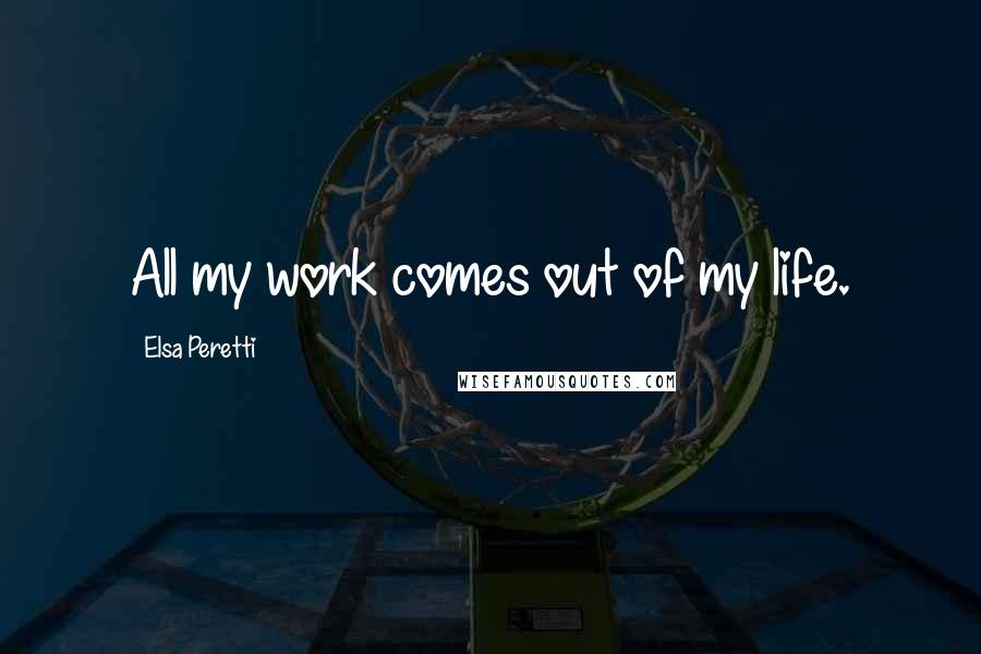 Elsa Peretti Quotes: All my work comes out of my life.