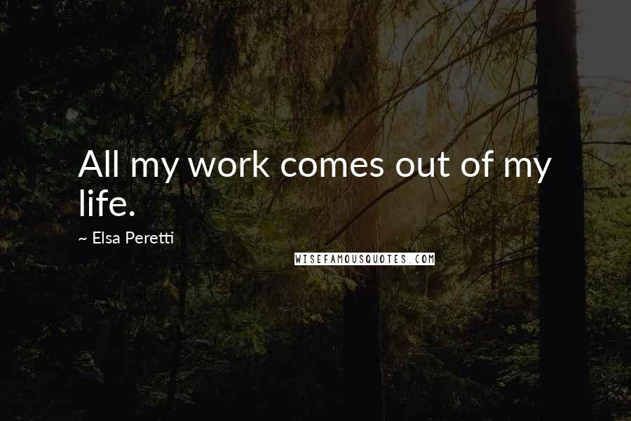 Elsa Peretti Quotes: All my work comes out of my life.