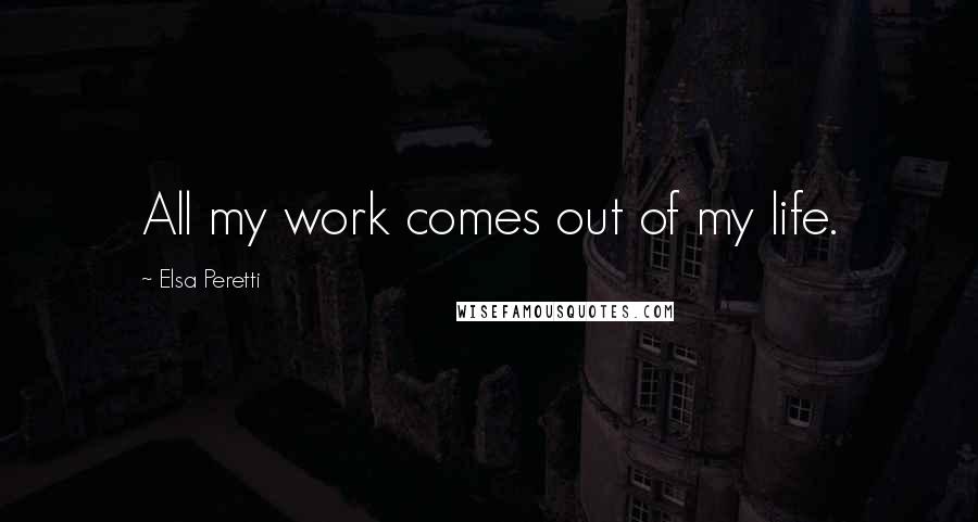 Elsa Peretti Quotes: All my work comes out of my life.