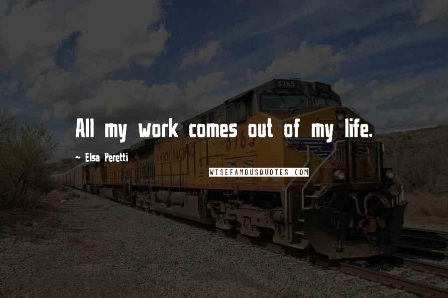 Elsa Peretti Quotes: All my work comes out of my life.