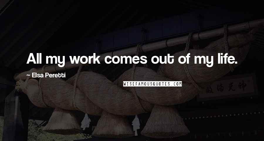 Elsa Peretti Quotes: All my work comes out of my life.