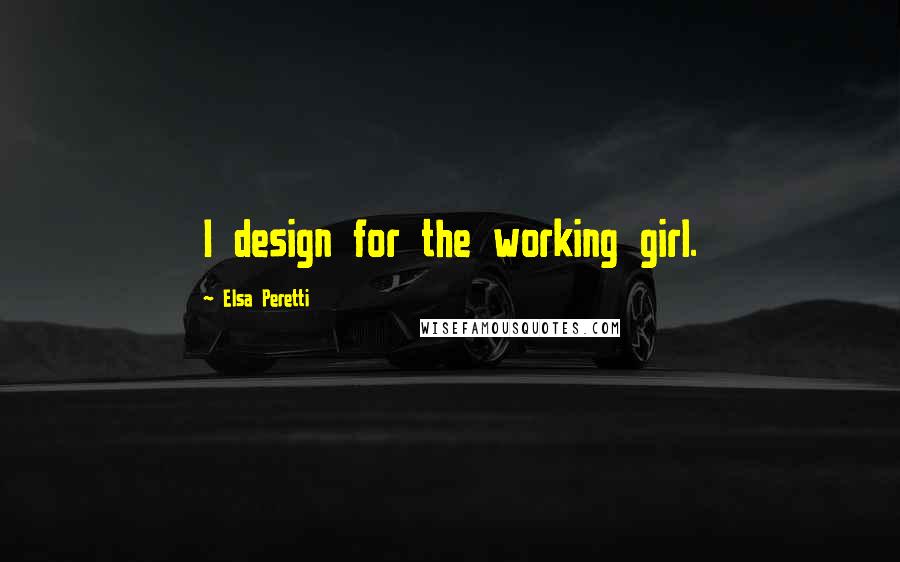 Elsa Peretti Quotes: I design for the working girl.