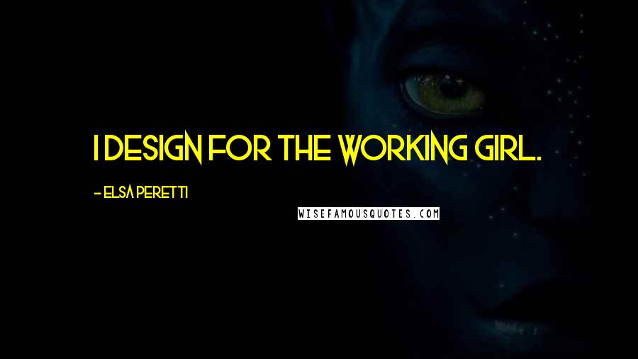 Elsa Peretti Quotes: I design for the working girl.