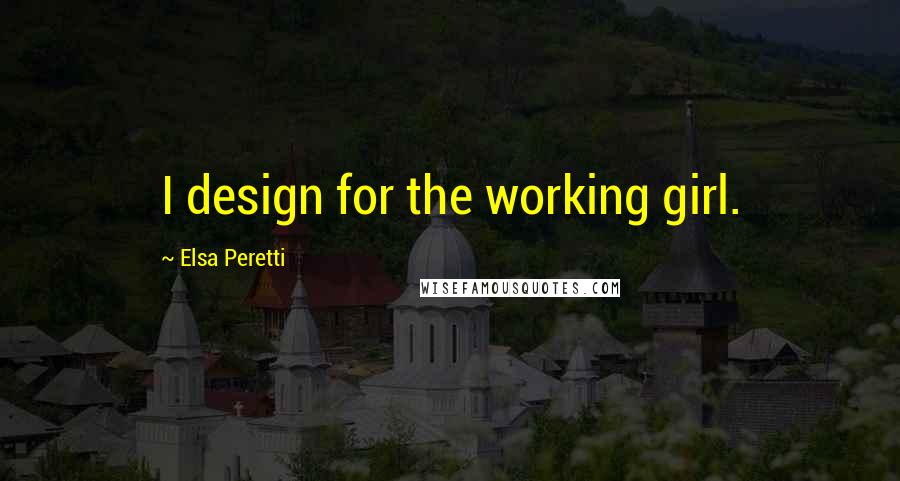 Elsa Peretti Quotes: I design for the working girl.