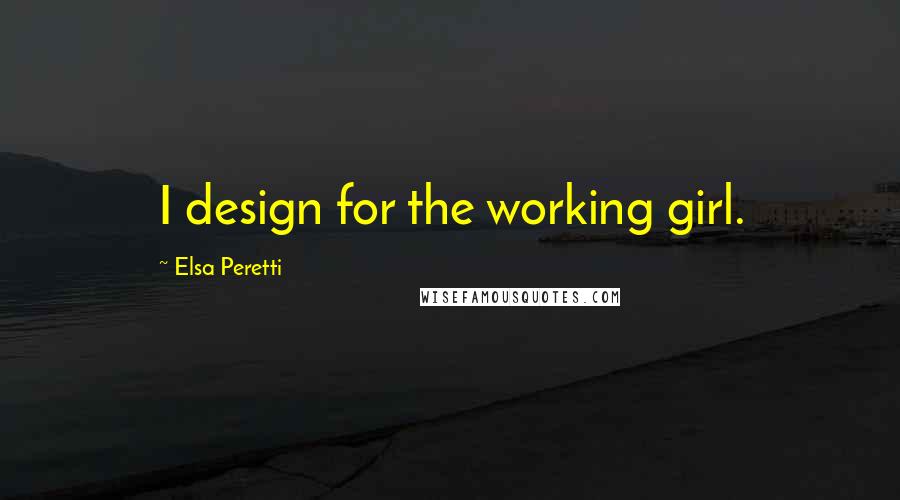 Elsa Peretti Quotes: I design for the working girl.