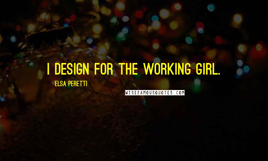 Elsa Peretti Quotes: I design for the working girl.