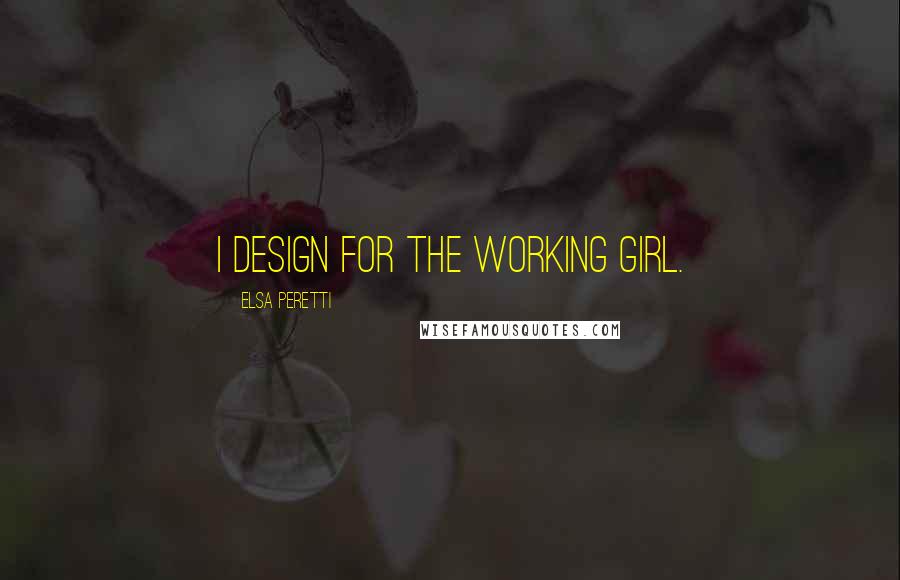 Elsa Peretti Quotes: I design for the working girl.