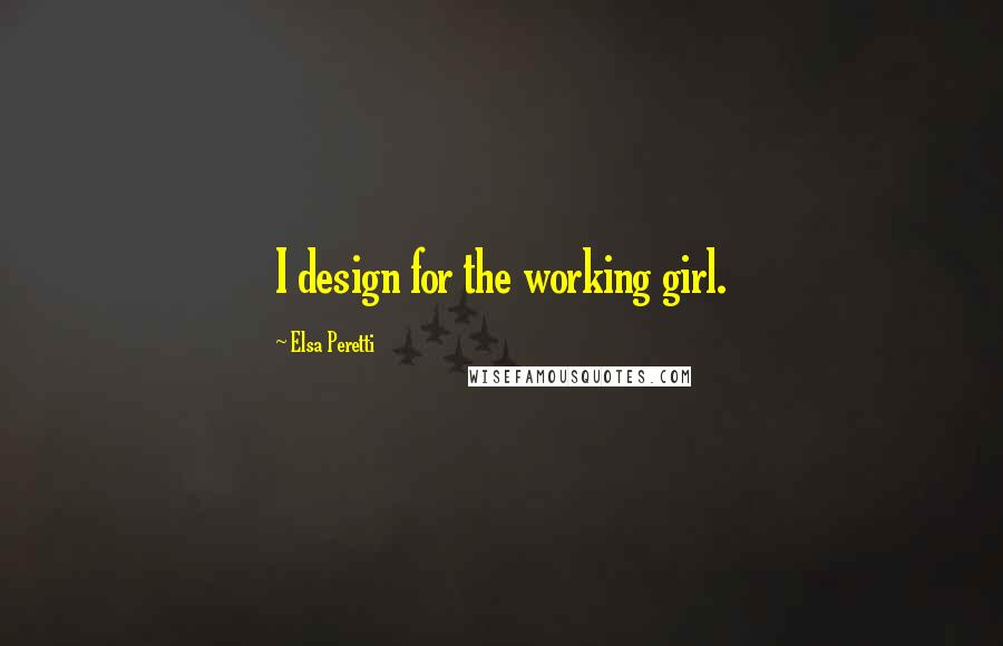 Elsa Peretti Quotes: I design for the working girl.