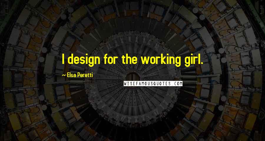 Elsa Peretti Quotes: I design for the working girl.