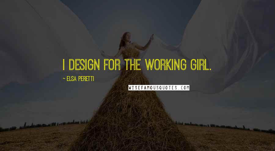 Elsa Peretti Quotes: I design for the working girl.