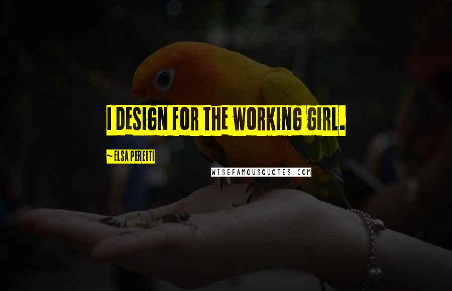 Elsa Peretti Quotes: I design for the working girl.