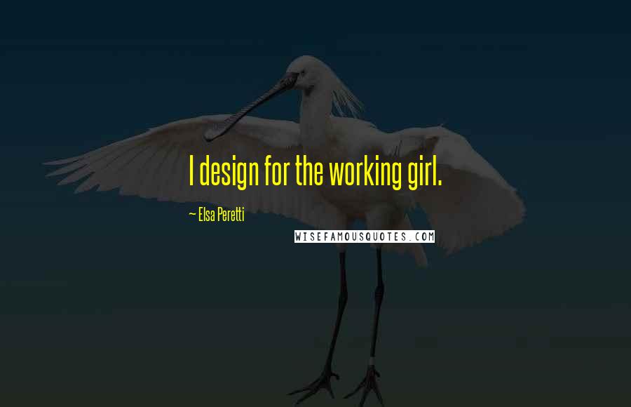 Elsa Peretti Quotes: I design for the working girl.