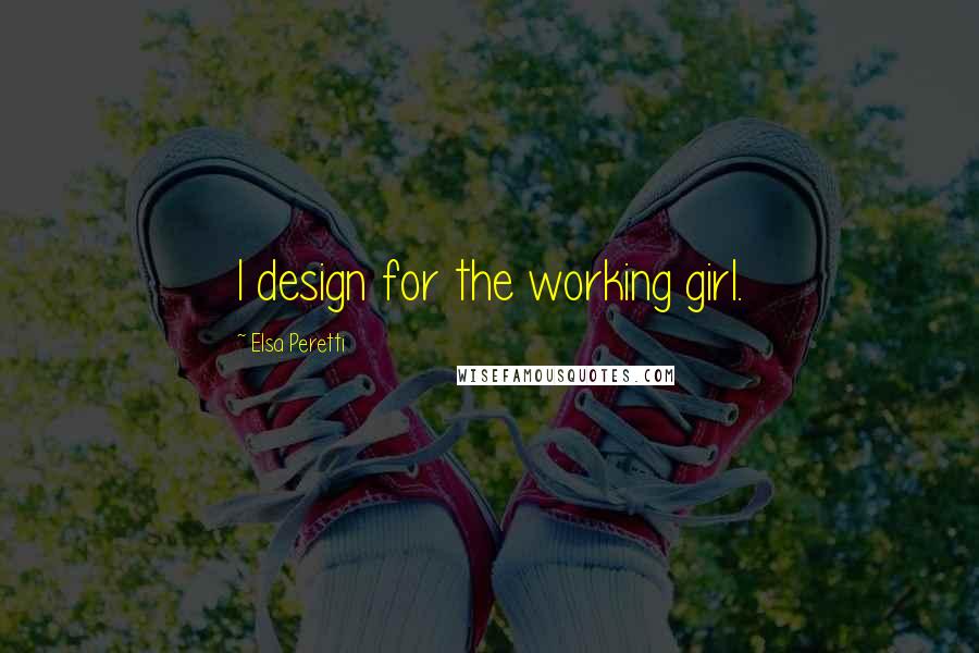 Elsa Peretti Quotes: I design for the working girl.