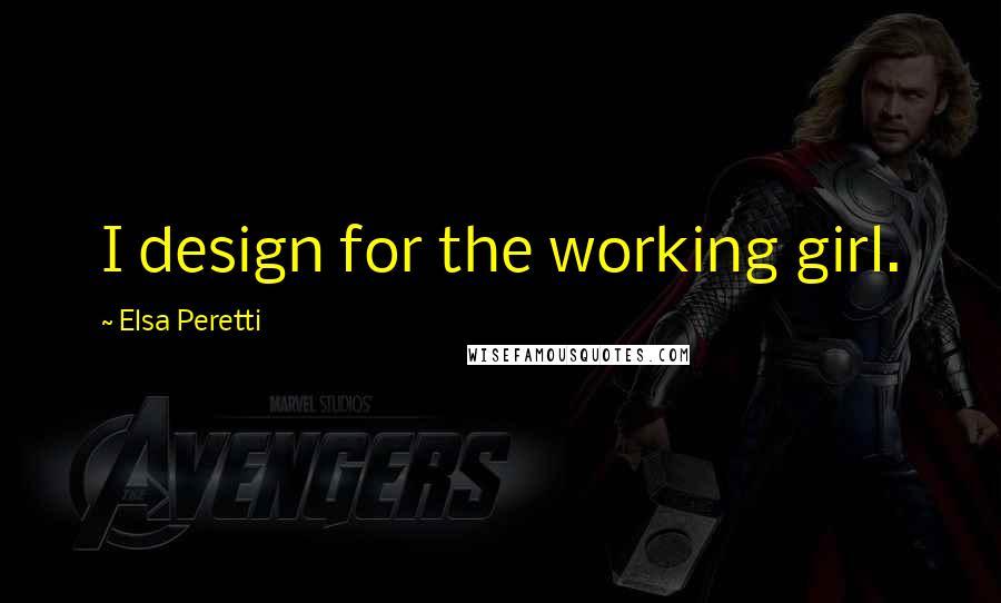 Elsa Peretti Quotes: I design for the working girl.