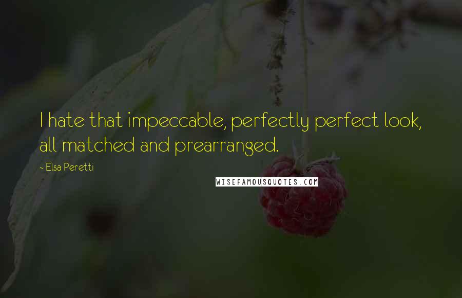 Elsa Peretti Quotes: I hate that impeccable, perfectly perfect look, all matched and prearranged.