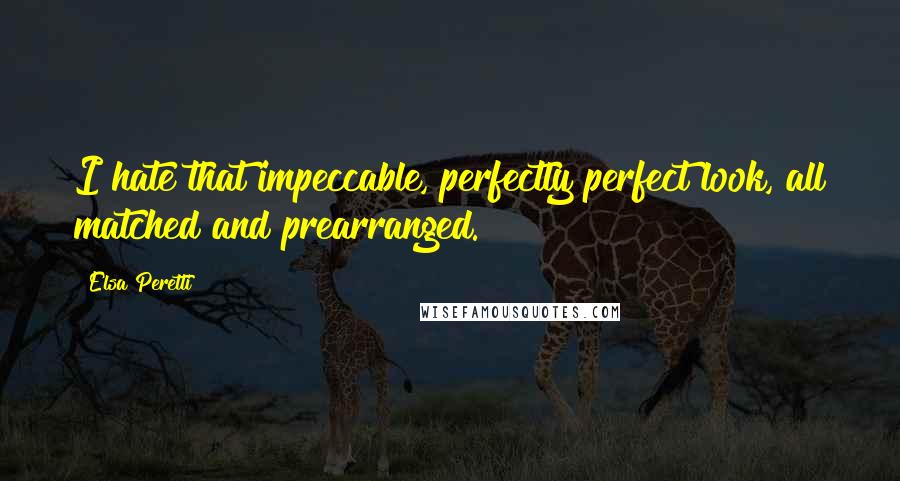 Elsa Peretti Quotes: I hate that impeccable, perfectly perfect look, all matched and prearranged.