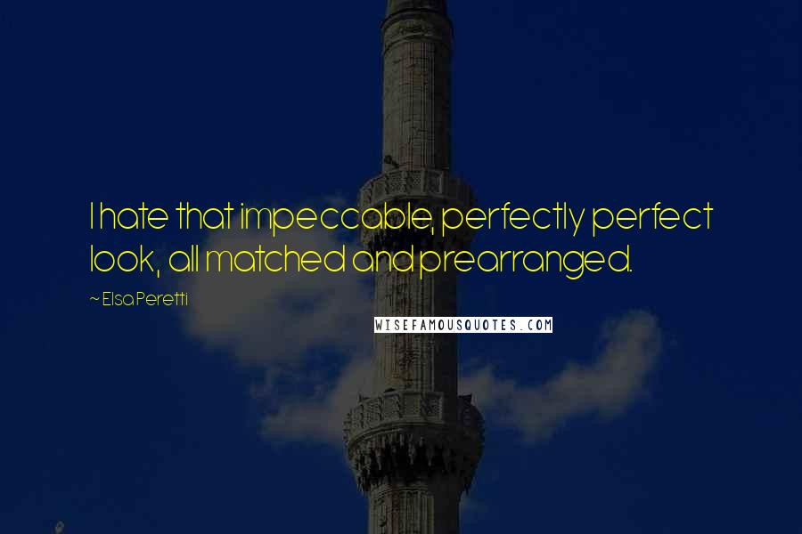 Elsa Peretti Quotes: I hate that impeccable, perfectly perfect look, all matched and prearranged.