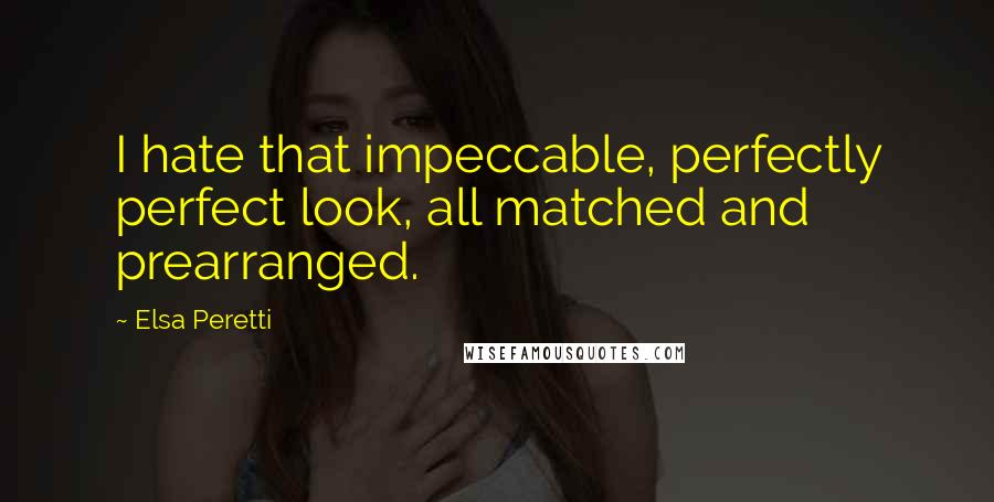 Elsa Peretti Quotes: I hate that impeccable, perfectly perfect look, all matched and prearranged.