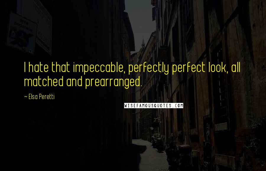 Elsa Peretti Quotes: I hate that impeccable, perfectly perfect look, all matched and prearranged.
