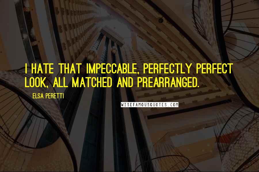 Elsa Peretti Quotes: I hate that impeccable, perfectly perfect look, all matched and prearranged.