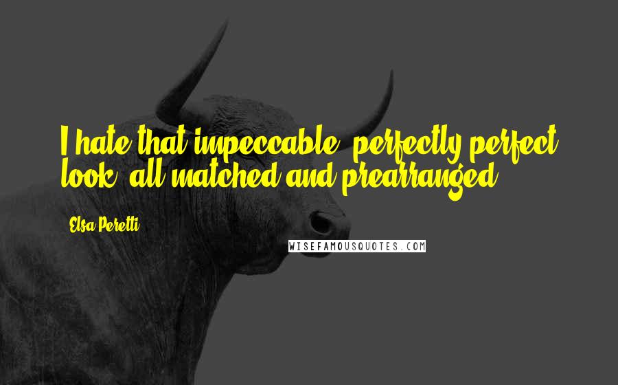 Elsa Peretti Quotes: I hate that impeccable, perfectly perfect look, all matched and prearranged.
