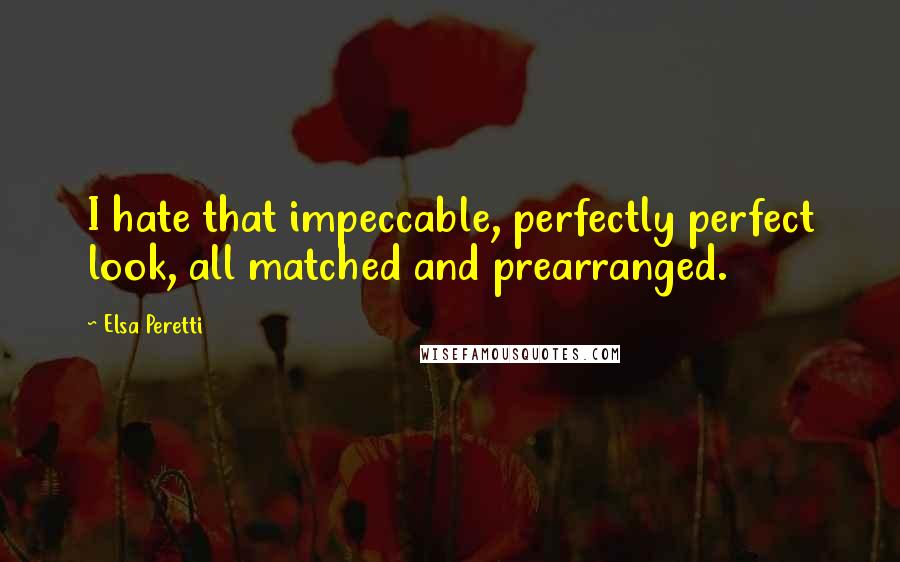 Elsa Peretti Quotes: I hate that impeccable, perfectly perfect look, all matched and prearranged.