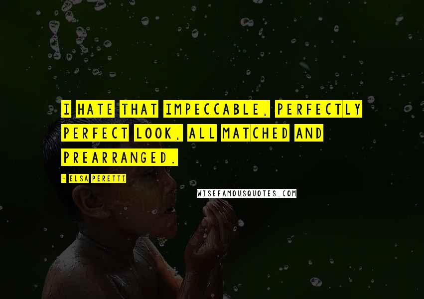 Elsa Peretti Quotes: I hate that impeccable, perfectly perfect look, all matched and prearranged.