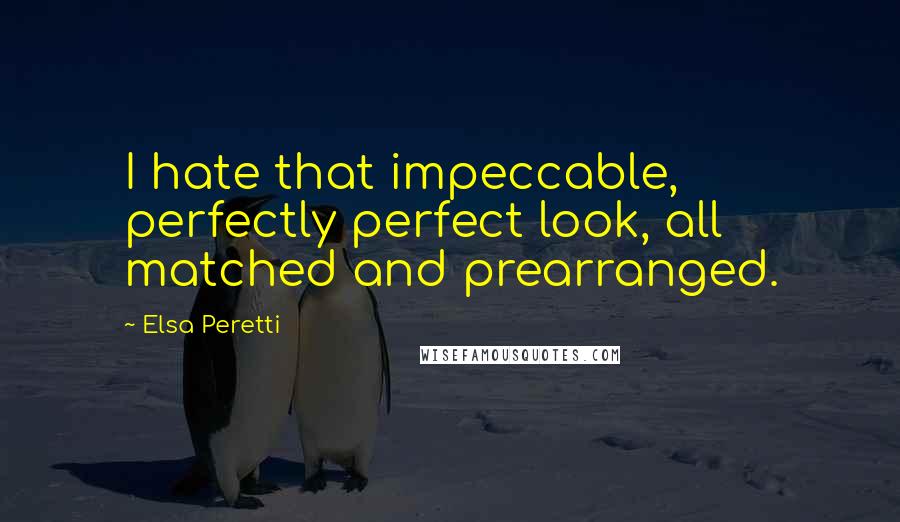 Elsa Peretti Quotes: I hate that impeccable, perfectly perfect look, all matched and prearranged.