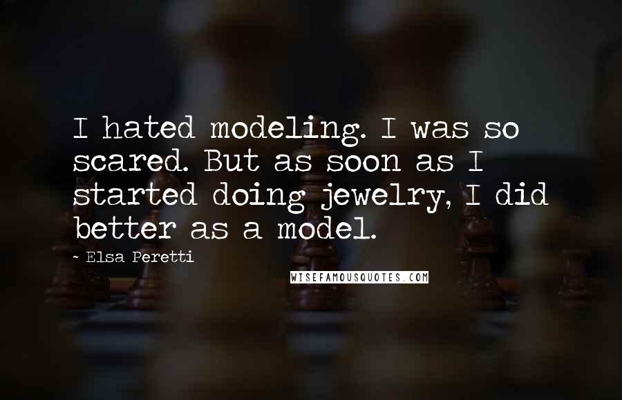Elsa Peretti Quotes: I hated modeling. I was so scared. But as soon as I started doing jewelry, I did better as a model.