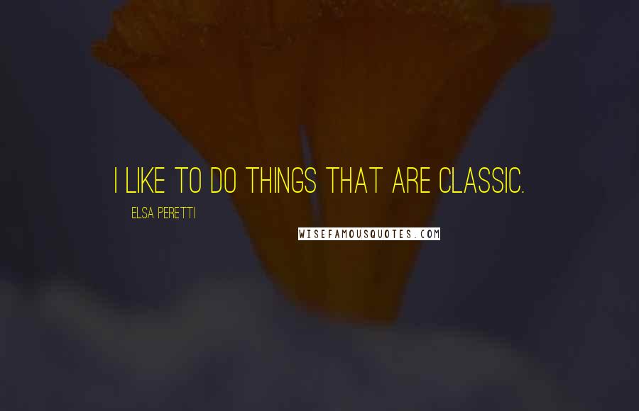 Elsa Peretti Quotes: I like to do things that are classic.