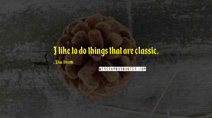 Elsa Peretti Quotes: I like to do things that are classic.