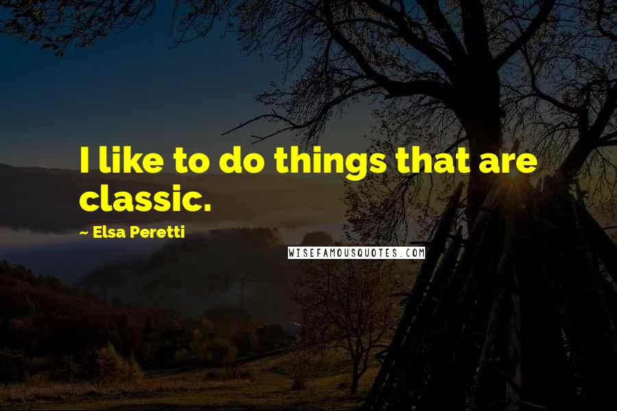Elsa Peretti Quotes: I like to do things that are classic.