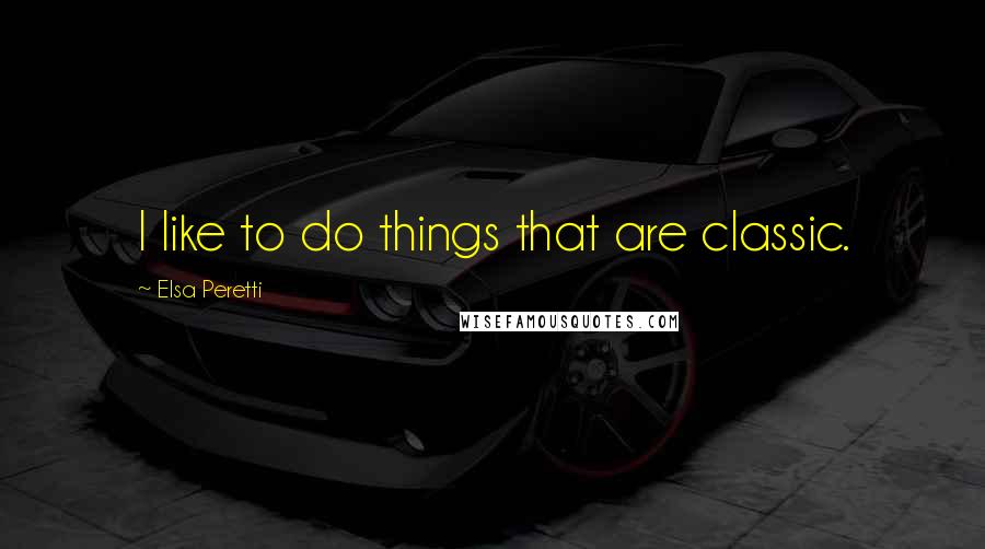 Elsa Peretti Quotes: I like to do things that are classic.