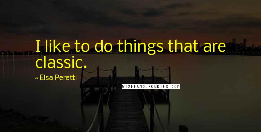 Elsa Peretti Quotes: I like to do things that are classic.