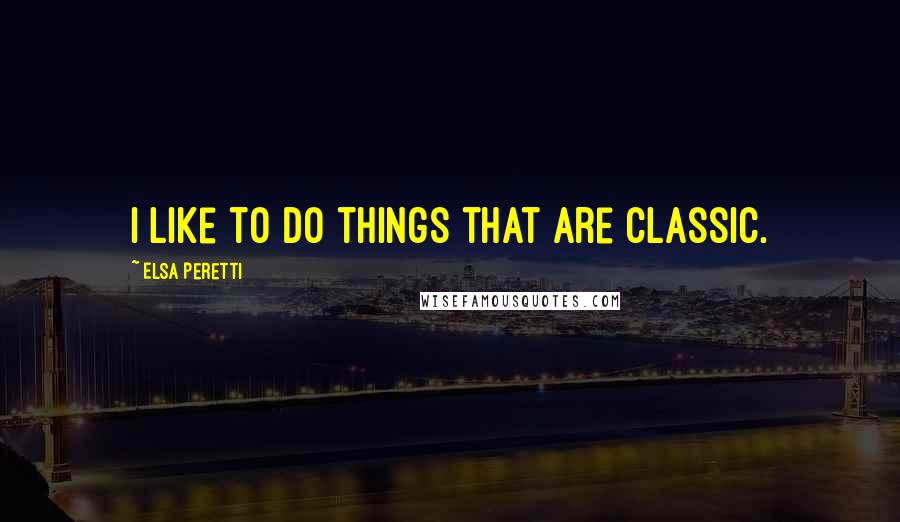 Elsa Peretti Quotes: I like to do things that are classic.