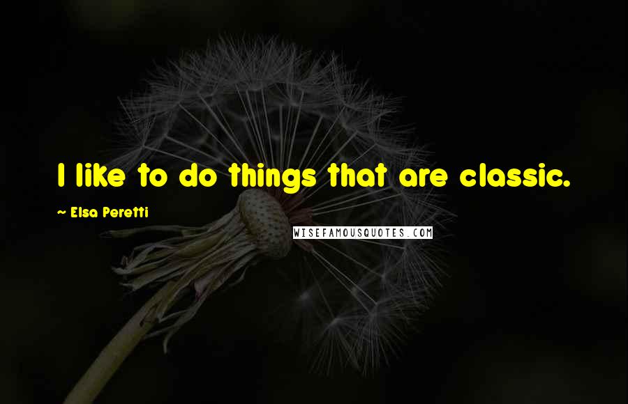 Elsa Peretti Quotes: I like to do things that are classic.