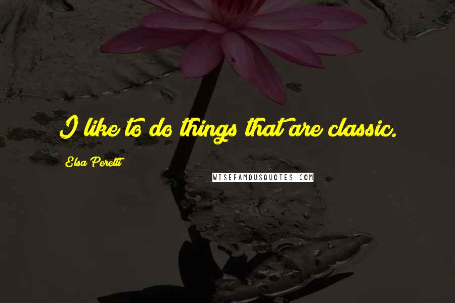 Elsa Peretti Quotes: I like to do things that are classic.