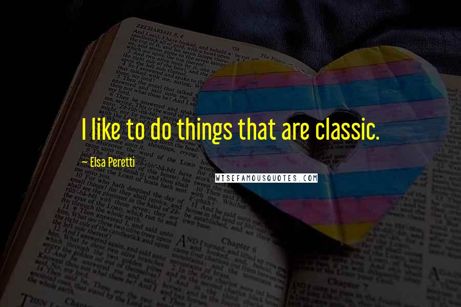 Elsa Peretti Quotes: I like to do things that are classic.