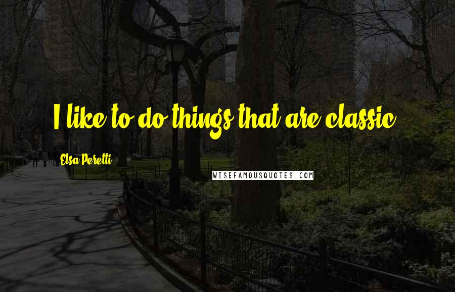 Elsa Peretti Quotes: I like to do things that are classic.