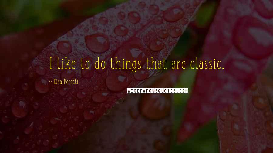 Elsa Peretti Quotes: I like to do things that are classic.