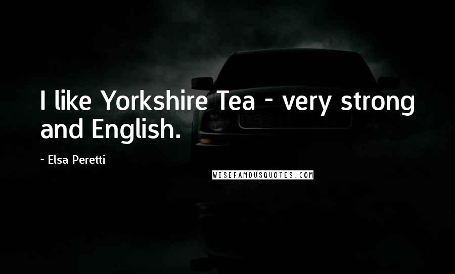 Elsa Peretti Quotes: I like Yorkshire Tea - very strong and English.