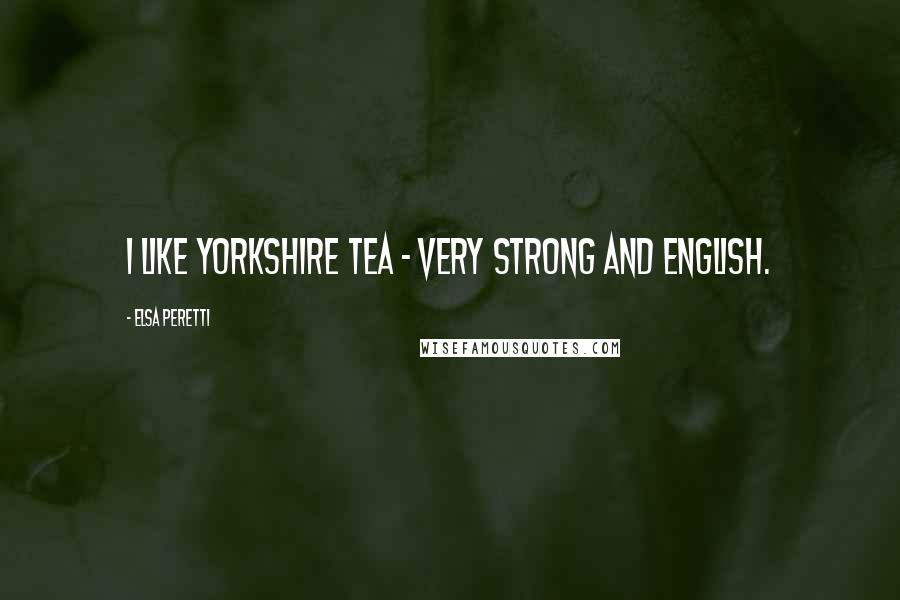 Elsa Peretti Quotes: I like Yorkshire Tea - very strong and English.