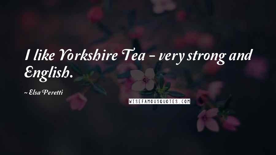 Elsa Peretti Quotes: I like Yorkshire Tea - very strong and English.