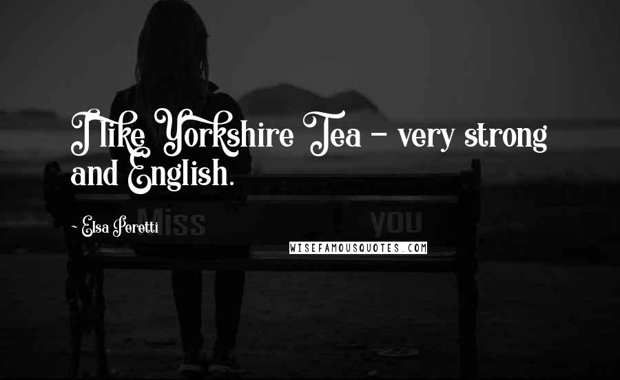 Elsa Peretti Quotes: I like Yorkshire Tea - very strong and English.